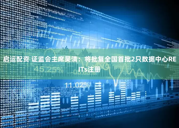 启运配资 证监会主席吴清：将批复全国首批2只数据中心REITs注册