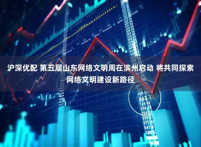 沪深优配 第五届山东网络文明周在滨州启动 将共同探索网络文明建设新路径