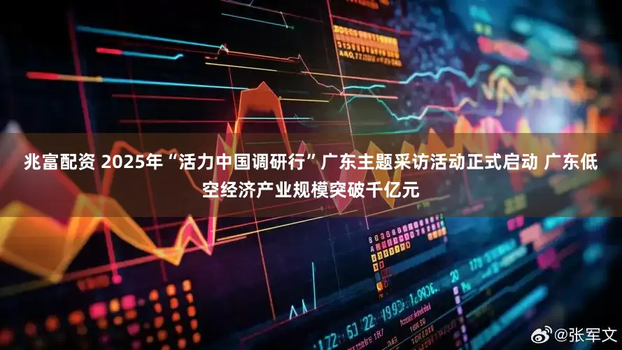 兆富配资 2025年“活力中国调研行”广东主题采访活动正式启动 广东低空经济产业规模突破千亿元