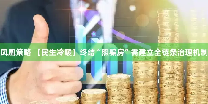 凤凰策略 【民生冷暖】终结“照骗房”需建立全链条治理机制