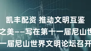 凯丰配资 推动文明互鉴 共享和合之美——写在第十一届尼山世界文明论坛召开之际