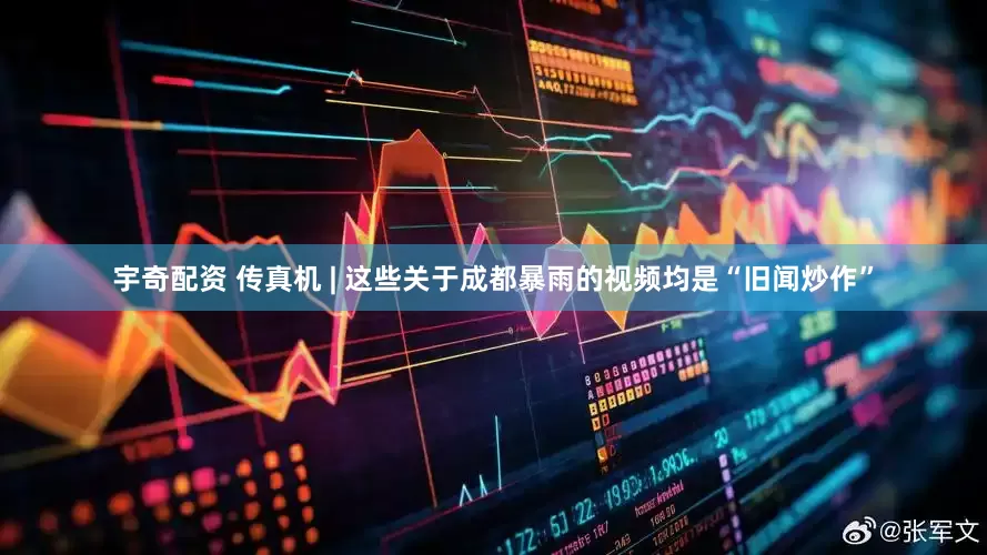 宇奇配资 传真机 | 这些关于成都暴雨的视频均是“旧闻炒作”