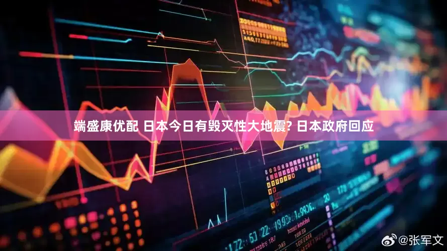 端盛康优配 日本今日有毁灭性大地震? 日本政府回应