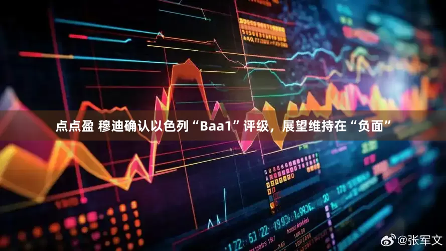 点点盈 穆迪确认以色列“Baa1”评级，展望维持在“负面”
