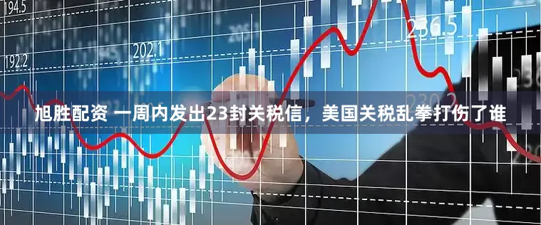 旭胜配资 一周内发出23封关税信，美国关税乱拳打伤了谁