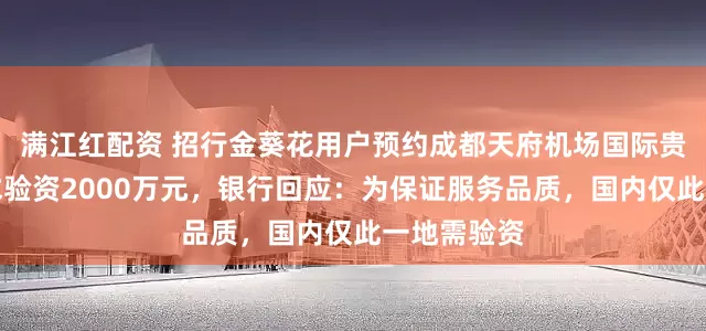 满江红配资 招行金葵花用户预约成都天府机场国际贵宾厅被要求验资2000万元，银行回应：为保证服务品质，国内仅此一地需验资