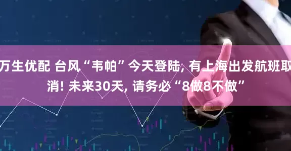 万生优配 台风“韦帕”今天登陆, 有上海出发航班取消! 未来30天, 请务必“8做8不做”