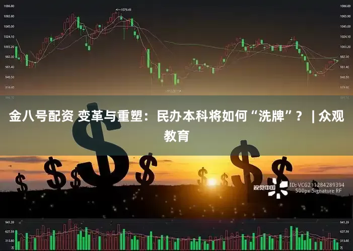 金八号配资 变革与重塑：民办本科将如何“洗牌”？ | 众观教育