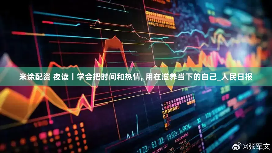 米涂配资 夜读丨学会把时间和热情, 用在滋养当下的自己_人民日报
