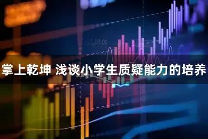 掌上乾坤 浅谈小学生质疑能力的培养