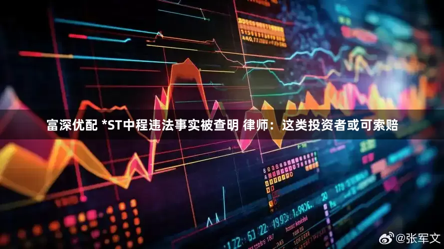富深优配 *ST中程违法事实被查明 律师：这类投资者或可索赔
