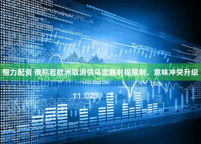 恒力配资 俄称若欧洲取消供乌武器射程限制，意味冲突升级