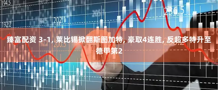 臻富配资 3-1, 莱比锡掀翻斯图加特, 豪取4连胜, 反超多特升至德甲第2