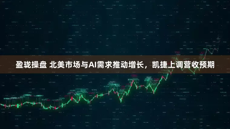 盈珑操盘 北美市场与AI需求推动增长，凯捷上调营收预期