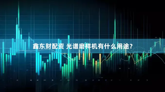 鑫东财配资 光谱磨样机有什么用途？