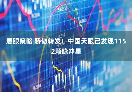 鹰眼策略 骄傲转发！中国天眼已发现1152颗脉冲星