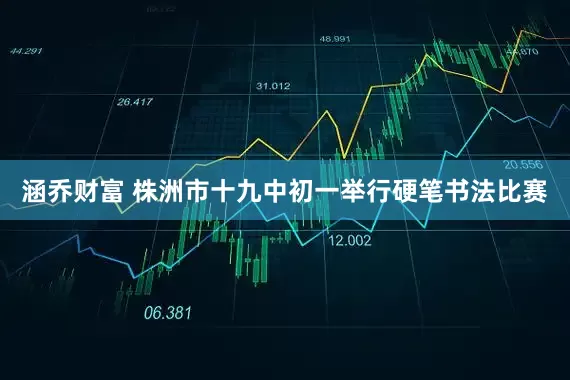 涵乔财富 株洲市十九中初一举行硬笔书法比赛