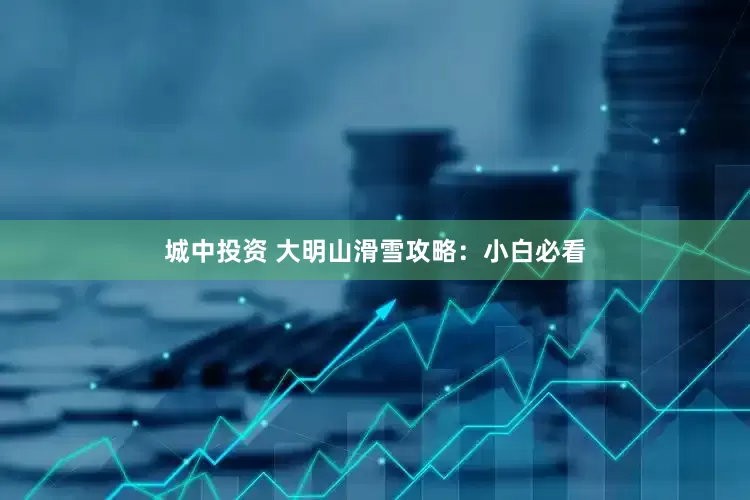 城中投资 大明山滑雪攻略：小白必看