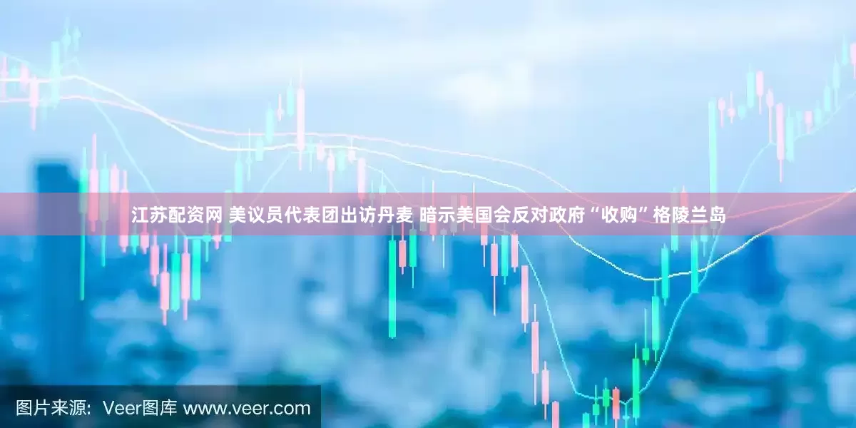 江苏配资网 美议员代表团出访丹麦 暗示美国会反对政府“收购”格陵兰岛