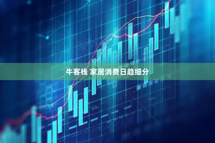 牛客栈 家居消费日趋细分
