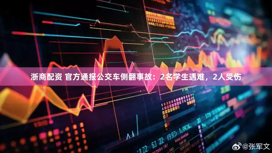 浙商配资 官方通报公交车侧翻事故：2名学生遇难，2人受伤